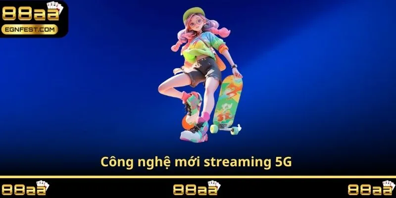 Công nghệ mới streaming 5G 